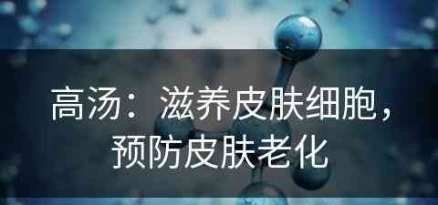 高汤：滋养皮肤细胞，预防皮肤老化